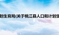 桃江县人口和计划生育局(关于桃江县人口和计划生育局的简介)