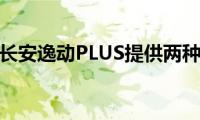 逸动：长安逸动PLUS提供两种设计