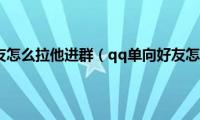 qq单向好友怎么拉他进群（qq单向好友怎么设置）