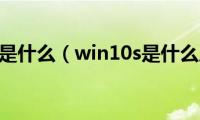 win10s是什么（win10s是什么版本）