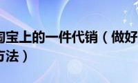 怎样做好淘宝上的一件代销（做好淘宝上的一件代销的方法）