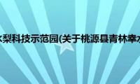 桃源县青林幸水梨科技示范园(关于桃源县青林幸水梨科技示范园的简介)