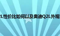 奥迪Q2L性价比如何以及奥迪Q2L外观实拍