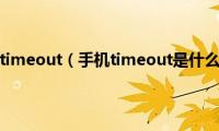 手机出现timeout（手机timeout是什么意思）