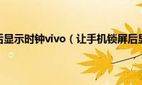 让手机锁屏后显示时钟vivo（让手机锁屏后显示时钟）