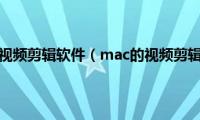 mac上的视频剪辑软件（mac的视频剪辑软件）