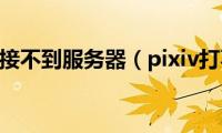 pixiv连接不到服务器（pixiv打不开）