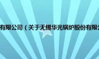 无锡华光锅炉股份有限公司（关于无锡华光锅炉股份有限公司的基本详情介绍）