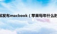 苹果每年什么时候发布macbook（苹果每年什么时候发布新品）