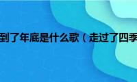 走过了四季又到了年底是什么歌（走过了四季又到了年底出自哪首歌曲）