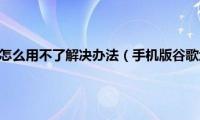 手机版谷歌地球怎么用不了解决办法（手机版谷歌地球怎么用）