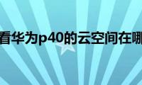 来看看华为p40的云空间在哪里