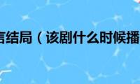 真爱谎言结局（该剧什么时候播出的）