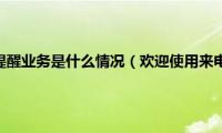 欢迎使用来电提醒业务是什么情况（欢迎使用来电提醒业务是什么意思）