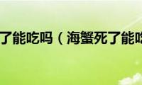 海蟹死了能吃吗（海蟹死了能吃吗）