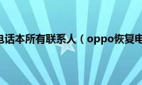 oppo恢复电话本所有联系人（oppo恢复电量代码）