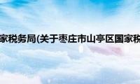 枣庄市山亭区国家税务局(关于枣庄市山亭区国家税务局的简介)