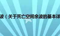 死亡空间余波（关于死亡空间余波的基本详情介绍）