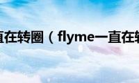 flyme一直在转圈（flyme一直在转(死机）)