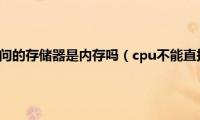 cpu不能直接访问的存储器是内存吗（cpu不能直接访问的存储器是）