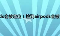 捡到airpods会被定位（捡到airpods会被定位吗）