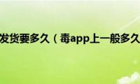 毒app上发货要多久（毒app上一般多久到货）