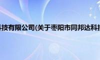 枣阳市同邦达科技有限公司(关于枣阳市同邦达科技有限公司的简介)