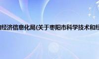 枣阳市科学技术和经济信息化局(关于枣阳市科学技术和经济信息化局的简介)