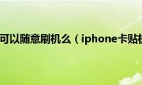 iphone卡贴机可以随意刷机么（iphone卡贴机可以买吗）