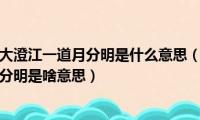 落木千山天远大澄江一道月分明是什么意思（落木千山天远大澄江一道月分明是啥意思）