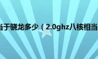 2.1ghz八核相当于骁龙多少（2.0ghz八核相当于骁龙多少）