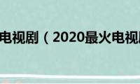 2020最火电视剧（2020最火电视剧推荐）