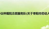 枣阳市劳动人事争议仲裁院志愿服务队(关于枣阳市劳动人事争议仲裁院志愿服务队的简介)