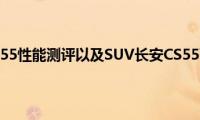 SUV长安CS55性能测评以及SUV长安CS55配置如何