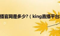 kingkong直播官网是多少?（king直播平台怎么下载）