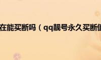 qq靓号现在能买断吗（qq靓号永久买断值得吗）