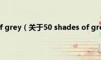 50(shades of grey（关于50 shades of grey的基本详情介绍）)