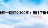 用村晚写一篇短文100字（用村子造句）