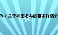 神田るみ（关于神田るみ的基本详情介绍）