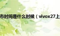 vivox27的上市时间是什么时候（vivox27上市时间是哪一年）