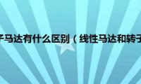 线性马达跟转子马达有什么区别（线性马达和转子马达有什么区别）