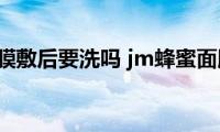 jm蜂蜜面膜敷后要洗吗(jm蜂蜜面膜使用后可以不洗吗)