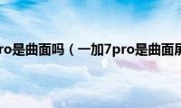 一加7pro是曲面吗（一加7pro是曲面屏吗）