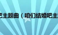 咱们结婚吧主题曲（咱们结婚吧主题曲是什么）