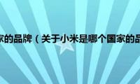 小米是哪个国家的品牌（关于小米是哪个国家的品牌的基本详情介绍）