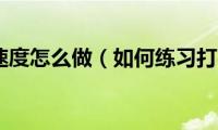 练习打字速度怎么做（如何练习打字速度）