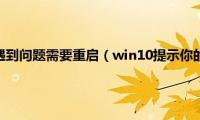 win10你电脑遇到问题需要重启（win10提示你的电脑遇到问题需要重启）