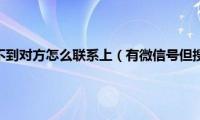 有微信号但搜不到对方怎么联系上（有微信号但搜不到对方）