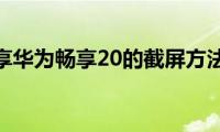 分享华为畅享20的截屏方法