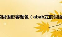 abab式的词语形容颜色（abab式的词语大全）